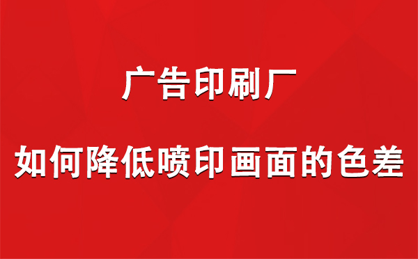 阿里广告阿里印刷厂如何降低喷印画面的色差