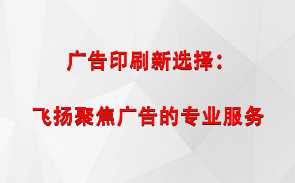 阿里广告印刷新选择：飞扬聚焦广告的专业服务